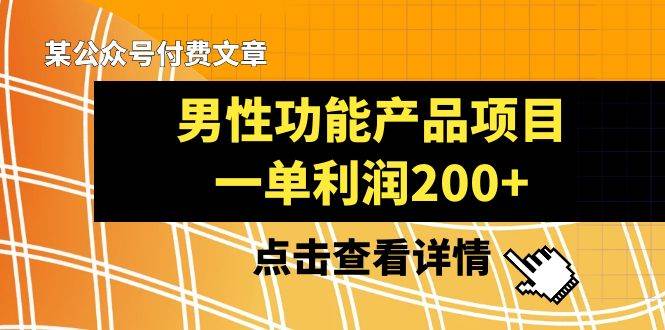 某公众号付费文章《男性功能产品项目，一单利润200+》来品鉴下吧创富副业网-网创项目资源站-副业项目-创业项目-搞钱项目创富副业网