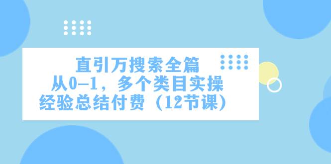 直引万·搜索全篇，从0-1，多个类目实操经验总结付费（12节课）创富副业网-网创项目资源站-副业项目-创业项目-搞钱项目创富副业网