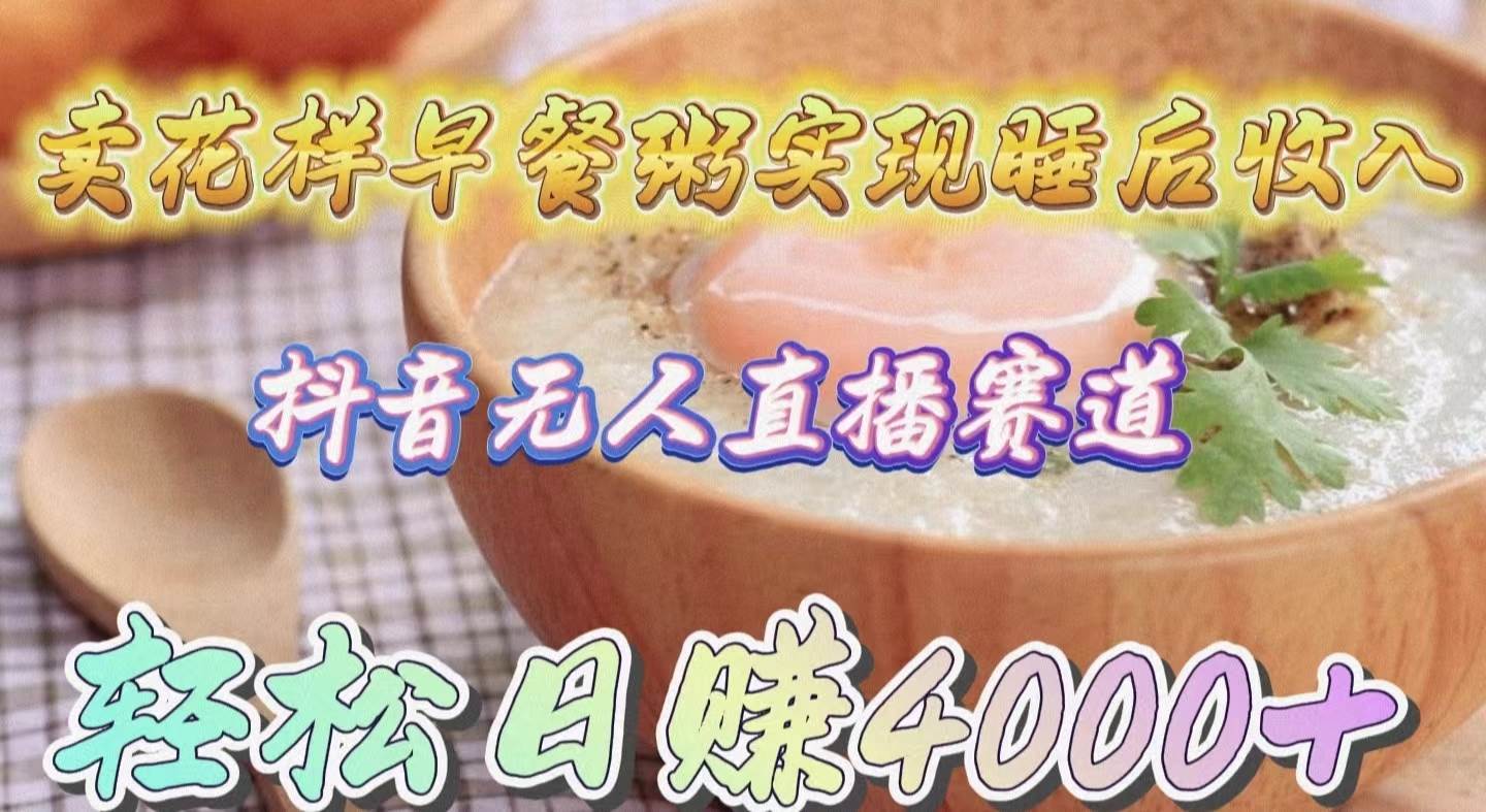 卖花样早餐粥实现睡后收入！抖音无人直播新赛道，轻松日赚4000+创富副业网-网创项目资源站-副业项目-创业项目-搞钱项目创富副业网