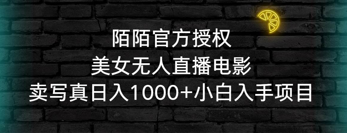 陌陌官方授权美女无人直播电影，卖写真日入1000+小白入手项目创富副业网-网创项目资源站-副业项目-创业项目-搞钱项目创富副业网