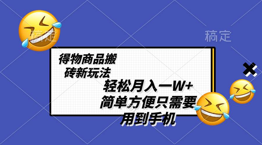 轻松月入一W+，得物商品搬砖新玩法，简单方便 一部手机即可 不需要剪辑制作创富副业网-网创项目资源站-副业项目-创业项目-搞钱项目创富副业网