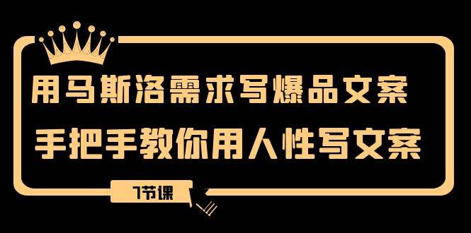 用马斯洛·需求写爆品文案，手把手教你用人性写文案（7节课）创富副业网-网创项目资源站-副业项目-创业项目-搞钱项目创富副业网