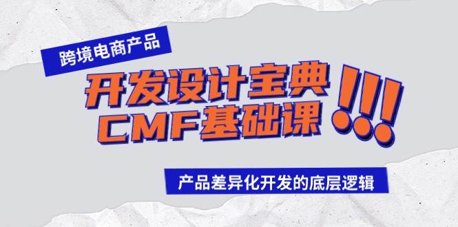 跨境电商产品开发设计宝典-CMF基础课：产品差异化开发的底层逻辑创富副业网-网创项目资源站-副业项目-创业项目-搞钱项目创富副业网
