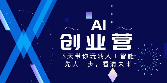 AI-创业营，8天带你玩转人工智能，先人一步，看清未来！创富副业网-网创项目资源站-副业项目-创业项目-搞钱项目创富副业网