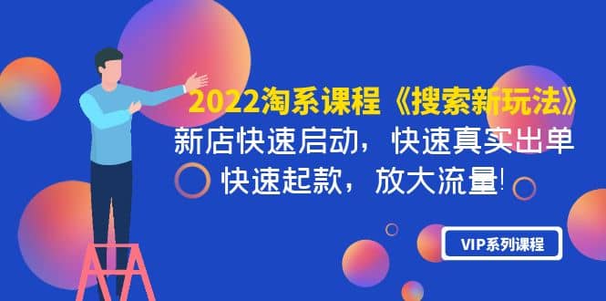 2022淘系课程《搜索新玩法》新店快速启动 快速真实出单 快速起款 放大流量创富副业网-网创项目资源站-副业项目-创业项目-搞钱项目创富副业网