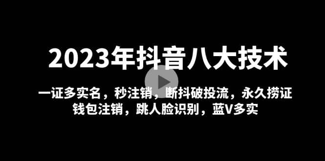 2023年抖音八大技术，一证多实名 秒注销 断抖破投流 永久捞证 钱包注销 等!创富副业网-网创项目资源站-副业项目-创业项目-搞钱项目创富副业网