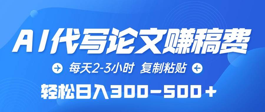 AI代写论文赚稿费，每天2-3小时，复制粘贴，轻松日入300-500＋创富副业网-网创项目资源站-副业项目-创业项目-搞钱项目创富副业网