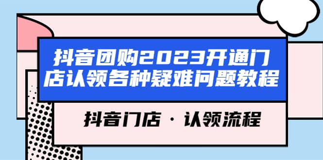 抖音团购2023开通门店认领各种疑难问题教程，抖音门店·认领流程创富副业网-网创项目资源站-副业项目-创业项目-搞钱项目创富副业网