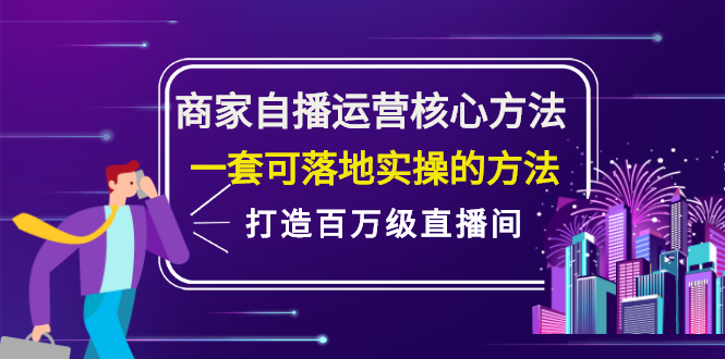 商家自播运营核心方法，一套可落地实操的方法，打造百万级直播间创富副业网-网创项目资源站-副业项目-创业项目-搞钱项目创富副业网