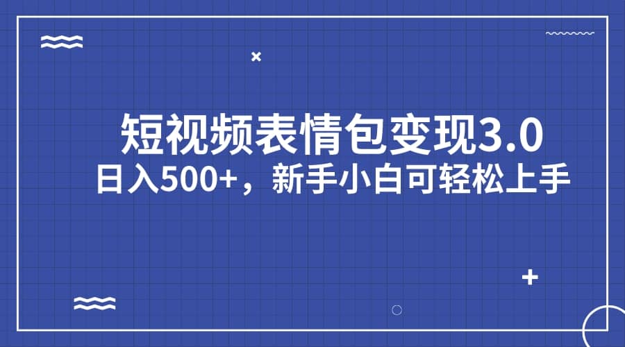 短视频表情包变现项目3.0，日入500+，新手小白轻松上手（教程+资料）创富副业网-网创项目资源站-副业项目-创业项目-搞钱项目创富副业网