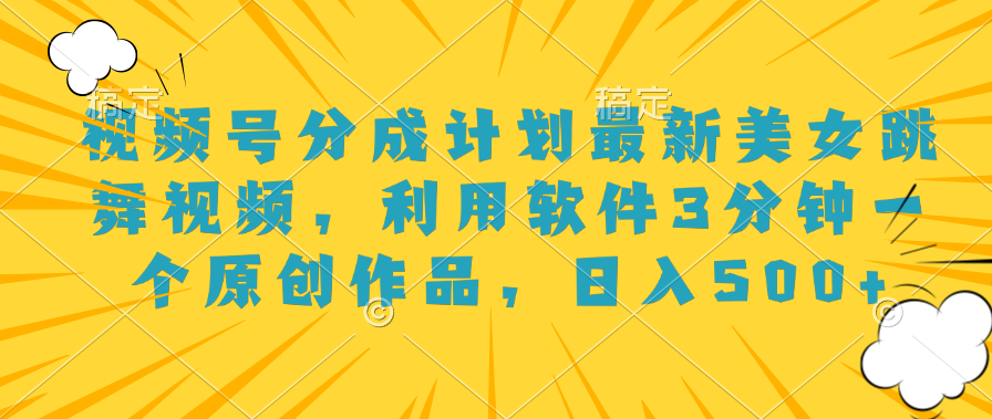 视频号分成计划最新美女跳舞视频，利用软件3分钟一个原创作品，日入500+创富副业网-网创项目资源站-副业项目-创业项目-搞钱项目创富副业网