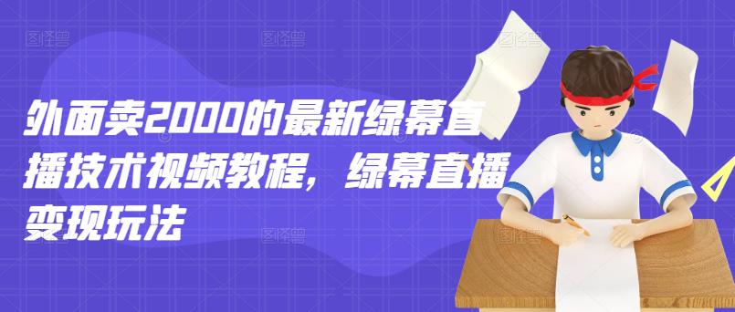 外面卖2000的最新绿幕直播技术视频教程，绿幕直播变现玩法创富副业网-网创项目资源站-副业项目-创业项目-搞钱项目创富副业网