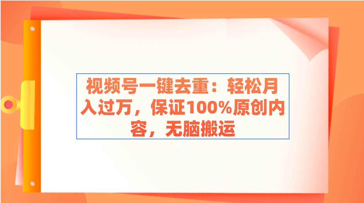视频号一键去重：轻松月入过万，保证100%原创内容，无脑搬运创富副业网-网创项目资源站-副业项目-创业项目-搞钱项目创富副业网