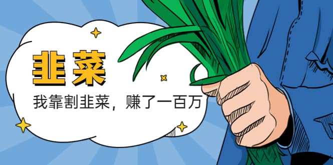 我靠割韭菜 赚了一百万创富副业网-网创项目资源站-副业项目-创业项目-搞钱项目创富副业网
