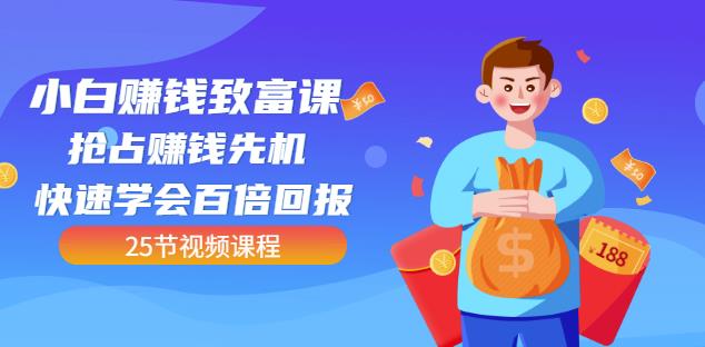【全网最火】小白赚钱致富课：抢占赚钱先机快速学会百倍回报（25节视频）创富副业网-网创项目资源站-副业项目-创业项目-搞钱项目创富副业网