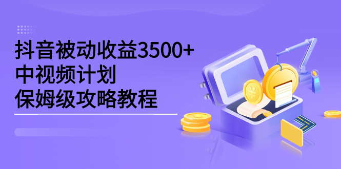 抖音被动收益3500+，中视频计划保姆级攻略教程创富副业网-网创项目资源站-副业项目-创业项目-搞钱项目创富副业网