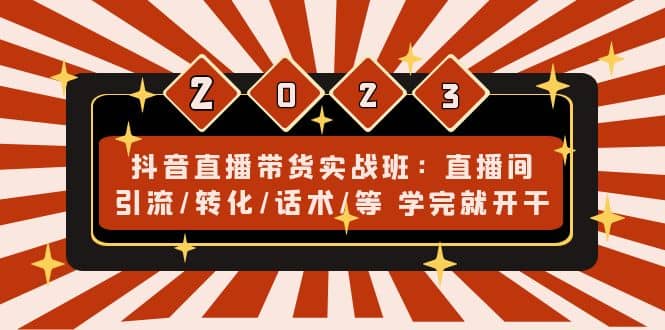 抖音直播带货实战班：直播间引流/转化/话术/等 学完就开干(无水印)创富副业网-网创项目资源站-副业项目-创业项目-搞钱项目创富副业网