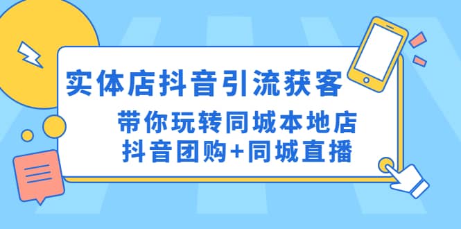 实体店抖音引流获客实操课：带你玩转同城本地店抖音团购+同城直播创富副业网-网创项目资源站-副业项目-创业项目-搞钱项目创富副业网