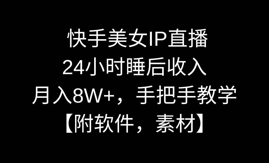 快手美女IP直播，24小时睡后收入，月入8W+，手把手教学【附软件，素材】创富副业网-网创项目资源站-副业项目-创业项目-搞钱项目创富副业网