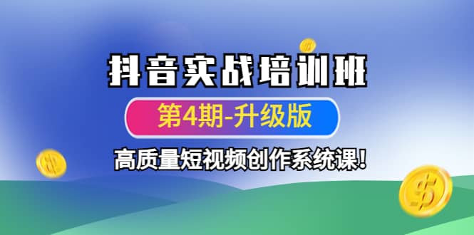抖音实战培训班（第4期-升级板）高质量短视频创作系统课创富副业网-网创项目资源站-副业项目-创业项目-搞钱项目创富副业网
