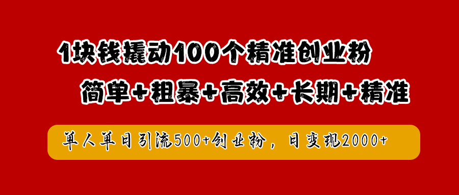 1块钱撬动100个精准创业粉，简单粗暴高效长期精准，单人单日引流500+创业粉，日变现2000+创富副业网-网创项目资源站-副业项目-创业项目-搞钱项目创富副业网
