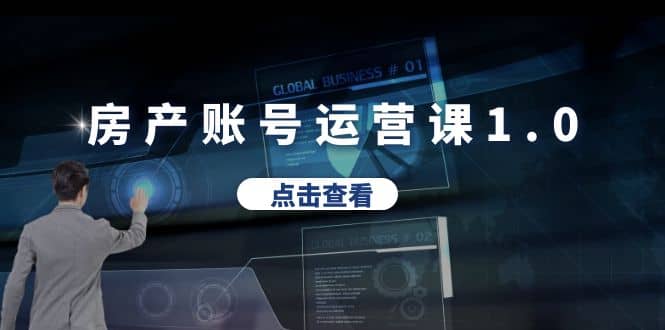 房产账号运营课1.0：从0播放到10w播放，教你做垂直账号，陪你做房产成交创富副业网-网创项目资源站-副业项目-创业项目-搞钱项目创富副业网