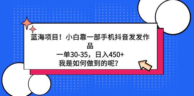 蓝海项目！小白靠一部手机抖音发发作品，一单30-35，日入450+，我是如何…创富副业网-网创项目资源站-副业项目-创业项目-搞钱项目创富副业网