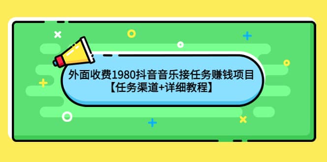 外面收费1980抖音音乐接任务赚钱项目【任务渠道+详细教程】创富副业网-网创项目资源站-副业项目-创业项目-搞钱项目创富副业网