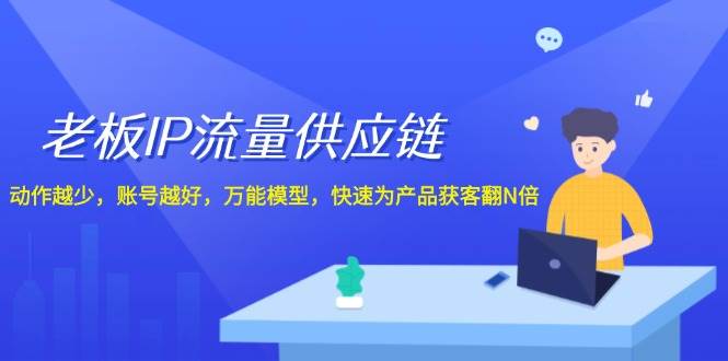 老板 IP流量 供应链，动作越少，账号越好，万能模型，快速为产品获客翻N倍创富副业网-网创项目资源站-副业项目-创业项目-搞钱项目创富副业网
