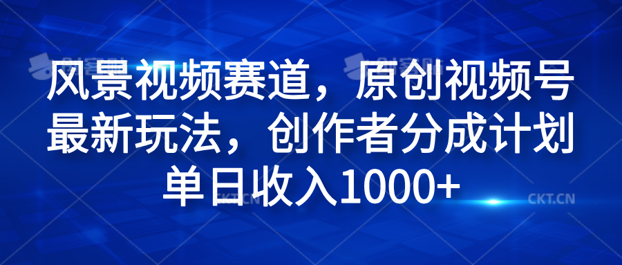 风景视频赛道，原创视频号最新玩法，创作者分成计划单日收入1000+创富副业网-网创项目资源站-副业项目-创业项目-搞钱项目创富副业网