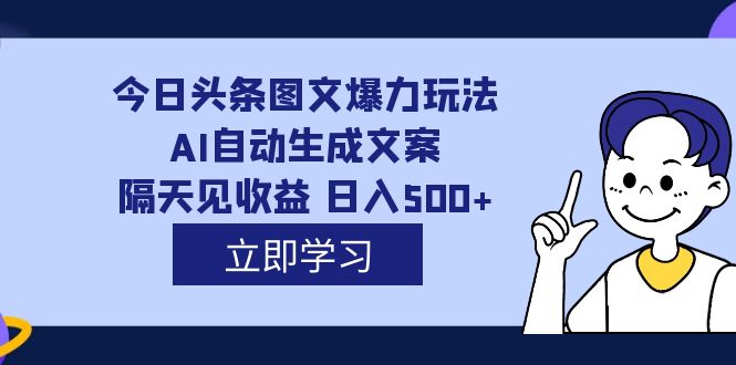 外面收费1980的今日头条图文爆力玩法,AI自动生成文案，隔天见收益 日入500+创富副业网-网创项目资源站-副业项目-创业项目-搞钱项目创富副业网