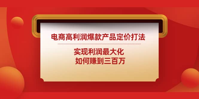 电商高利润爆款产品定价打法：实现利润最大化创富副业网-网创项目资源站-副业项目-创业项目-搞钱项目创富副业网