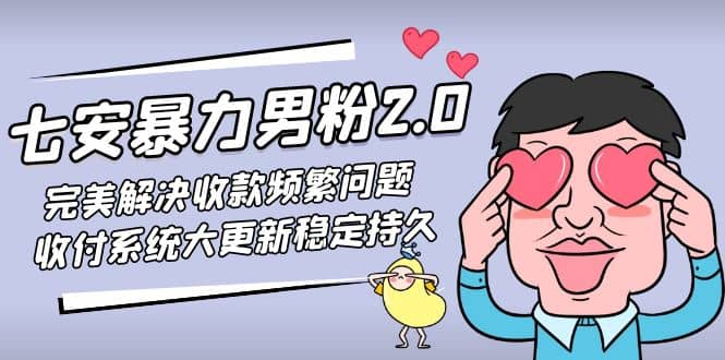七安暴力男粉2.0 完美解决收款频繁问题 收付系统大更新稳定持久(教程+素材)创富副业网-网创项目资源站-副业项目-创业项目-搞钱项目创富副业网