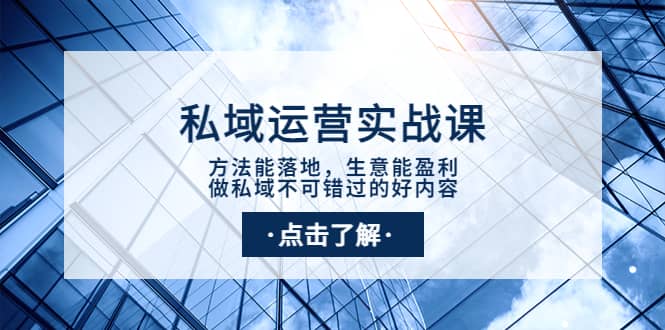 私域运营实战课：方法能落地，生意能盈利，做私域不可错过的好内容创富副业网-网创项目资源站-副业项目-创业项目-搞钱项目创富副业网