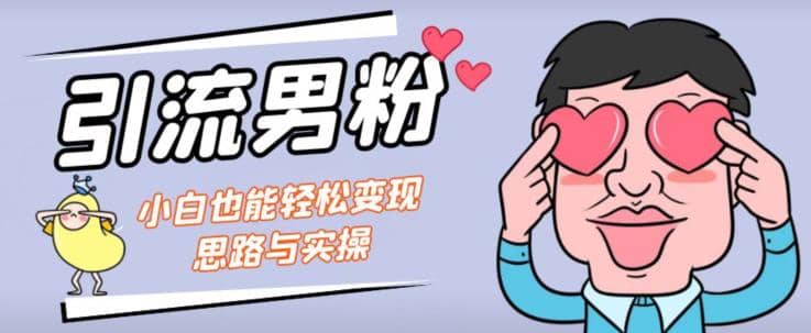 引流男粉+小白也能暴力变现的思路与实操【揭秘】创富副业网-网创项目资源站-副业项目-创业项目-搞钱项目创富副业网