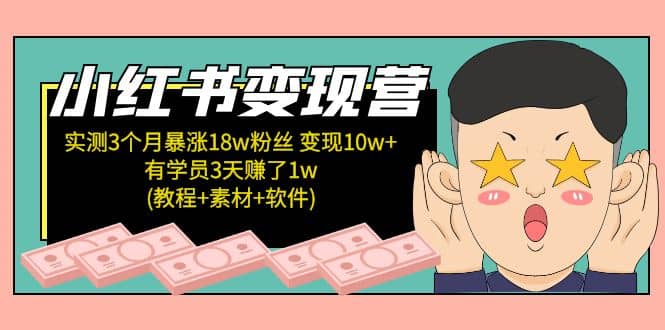 小红书变现营：实测3个月涨18w粉丝 变现10w+有学员3天1w(教程+素材+软件)创富副业网-网创项目资源站-副业项目-创业项目-搞钱项目创富副业网