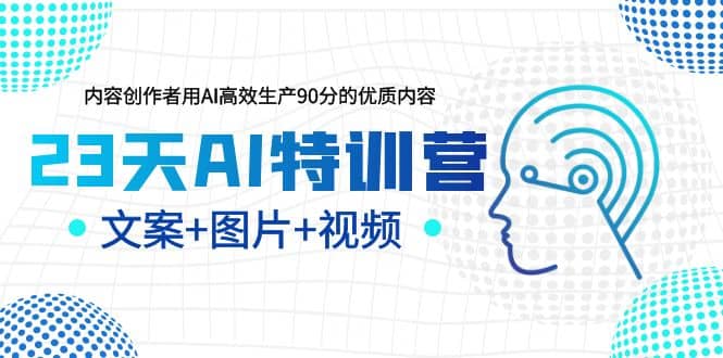 23天AI创作特训营，如何利用AI高效生产90分的优质内容（更新）创富副业网-网创项目资源站-副业项目-创业项目-搞钱项目创富副业网