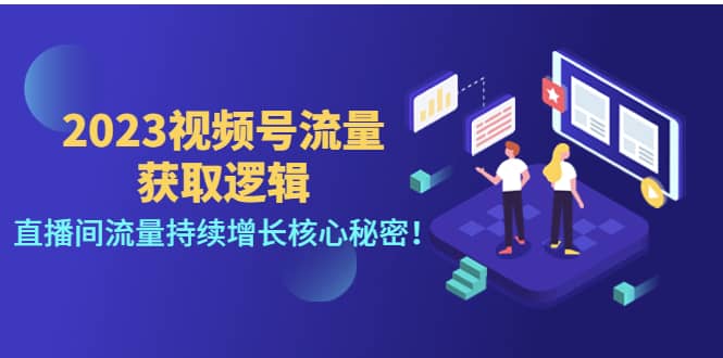 2023视频号流量获取逻辑：直播间流量持续增长核心秘密创富副业网-网创项目资源站-副业项目-创业项目-搞钱项目创富副业网