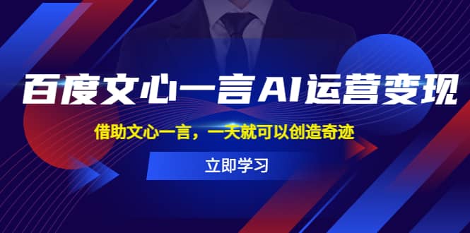 百度·文心一言AI·运营变现，借助文心一言，一天就可以创造奇迹创富副业网-网创项目资源站-副业项目-创业项目-搞钱项目创富副业网
