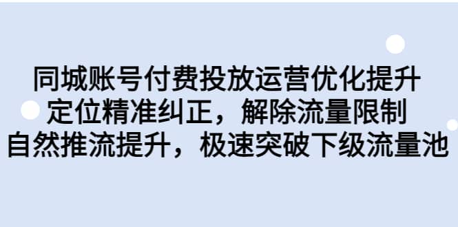 同城账号付费投放运营优化提升，定位精准纠正，解除流量限制，自然推流提升，极速突破下级流量池创富副业网-网创项目资源站-副业项目-创业项目-搞钱项目创富副业网