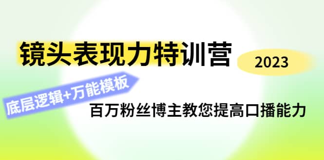 镜头表现力特训营：百万粉丝博主教您提高口播能力，底层逻辑+万能模板创富副业网-网创项目资源站-副业项目-创业项目-搞钱项目创富副业网