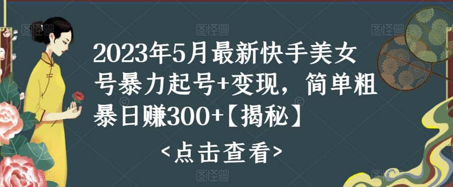 快手暴力起号+变现2023五月最新玩法，简单粗暴 日入300+创富副业网-网创项目资源站-副业项目-创业项目-搞钱项目创富副业网