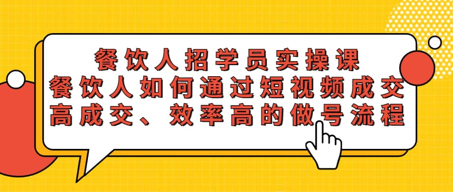 餐饮人招学员实操课，餐饮人如何通过短视频成交，高成交、效率高的做号流程创富副业网-网创项目资源站-副业项目-创业项目-搞钱项目创富副业网
