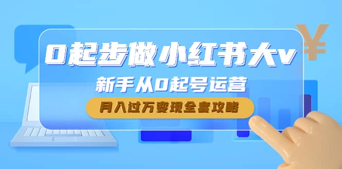 0起步做小红书大v，新手从0起号运营创富副业网-网创项目资源站-副业项目-创业项目-搞钱项目创富副业网