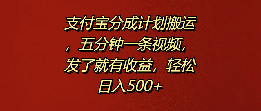 支付宝分成计划搬运，五分钟一条视频，发了就有收益，轻松日入500+创富副业网-网创项目资源站-副业项目-创业项目-搞钱项目创富副业网