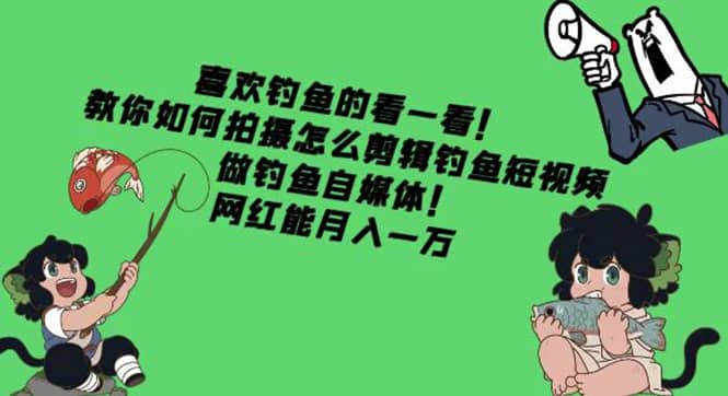 教你如何拍摄怎么剪辑钓鱼短视频，做钓鱼自媒体！创富副业网-网创项目资源站-副业项目-创业项目-搞钱项目创富副业网