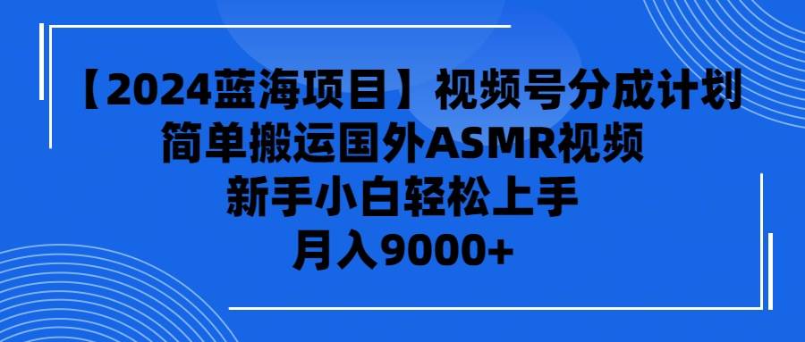 【2024蓝海项目】视频号分成计划，无脑搬运国外ASMR视频，新手小白轻松…创富副业网-网创项目资源站-副业项目-创业项目-搞钱项目创富副业网