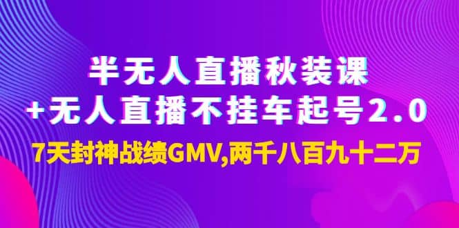 半无人直播秋装课+无人直播不挂车起号2.0：7天封神战绩GMV两千八百九十二万创富副业网-网创项目资源站-副业项目-创业项目-搞钱项目创富副业网
