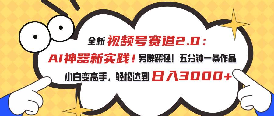 视频号赛道2.0：AI神器新实践！另辟蹊径！五分钟一条作品，小白变高手…创富副业网-网创项目资源站-副业项目-创业项目-搞钱项目创富副业网
