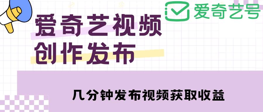 爱奇艺号视频发布，每天几分钟即可发布视频【教程+涨粉攻略】创富副业网-网创项目资源站-副业项目-创业项目-搞钱项目创富副业网